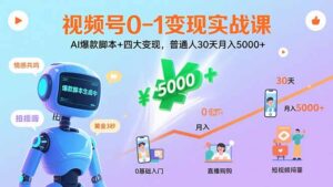 (15917期)视频号0-1变现实战课:AI爆款脚本+四大变现,普通人30天月入5000+-中创网_分享创业项目_助您在家赚钱