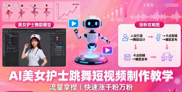 AI美女护士跳舞短视频制作教学，流量拿捏，快速涨千粉万粉【提示词+视频教程】-中创网_分享创业项目_助您在家赚钱