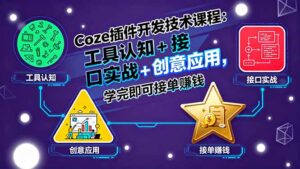(15976期)Coze插件开发技术课程:工具认知+接口实战+创意应用,学完即可接单赚钱-中创网_分享创业项目_助您在家赚钱