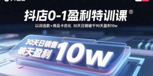 （15956期）抖店0-1盈利特训课：以词选款+商品卡优化 30天日销破千90天盈利10w-中创网_分享创业项目_助您在家赚钱