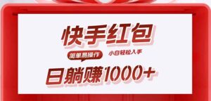 (15891期)快手躺赚红包,无脑操作,日入1000+-中创网_分享创业项目_助您在家赚钱
