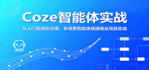 Coze智能体实战,从入门到高阶应用,多场景智能体搭建商业项目实战-中创网_分享创业项目_助您在家赚钱