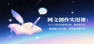 网文创作实用课:从入门底层逻辑到开篇、期待感写法、场面描写及大纲、书名简介撰写等-中创网_分享创业项目_助您在家赚钱
