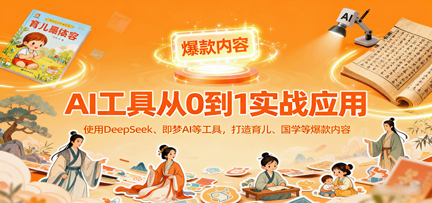 图片[1]-AI工具实战应用，零基础使用DeepSeek、即梦AI等打造育儿、国学等可变现的爆款作品