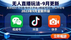 (15959期)无人直播玩法-9月更新 支持视频号/抖音/快手三平台,0粉起号日销千单不封号-中创网_分享创业项目_助您在家赚钱