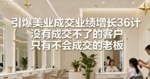 引爆美业成交业绩增长36计,没有成交不了的客户,只有不会成交的老板-中创网_分享创业项目_助您在家赚钱
