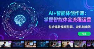 （16244期）AI+智能体创作课：掌握智能体全流程运营。包含爆款视频剪辑、避坑指南等-中创网_分享创业项目_助您在家赚钱
