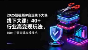 (16282期)2025短视频IP变现线下大课:40+行业高变现玩法,100+IP高变现实操技术-中创网_分享创业项目_助您在家赚钱