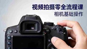 (16349期)视频拍摄零全流程课:从相机基础操作到电影构图、光影布光、分镜头设计等-中创网_分享创业项目_助您在家赚钱