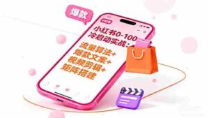 (16298期)小红书0-100冷启动实战:流量算法+爆款选品+爆款文案+视频剪辑+矩阵搭建-中创网_分享创业项目_助您在家赚钱