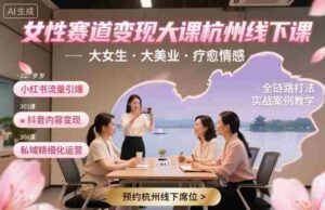 女性赛道变现大课杭州线下,大女生,大美业,疗愈情感,一套小红书、抖音、私域全链路打法-中创网_分享创业项目_助您在家赚钱