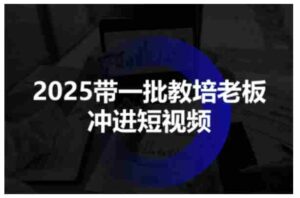 2025带一批教培老板冲进短视频,全方位助力教培人掌握短视频招生技能-中创网_分享创业项目_助您在家赚钱
