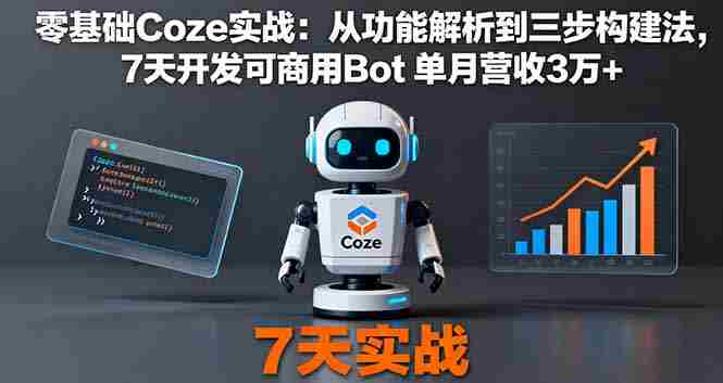 （16164期）零基础Coze实战：从功能解析到三步构建法，7天开发可商用Bot 单月营收3万+-中创网_分享创业项目_助您在家赚钱