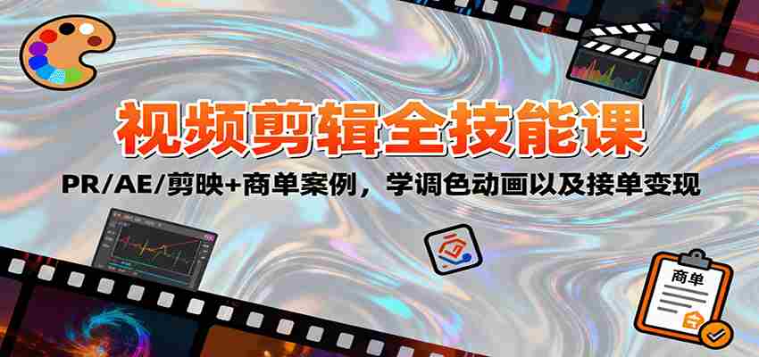 2025视频剪辑全技能课：PR/AE/剪映+商单案例，学调色动画以及接单变现-中创网_分享创业项目_助您在家赚钱