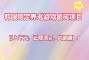 (16205期)韩服稳定养老游戏搬砖项目,日入千元,正规项目,纯躺赚!-中创网_分享创业项目_助您在家赚钱