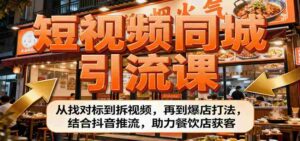 短视频同城引流课：从找对标到拆视频，再到爆店打法，结合抖音推流，助力餐饮店获客-中创网_分享创业项目_助您在家赚钱