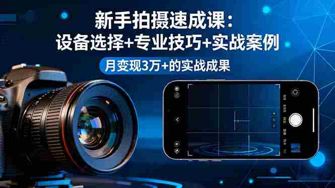 （16160期）新手拍摄速成课，设备选择+专业技巧+实战案例，月变现3万+的实战成果-中创网_分享创业项目_助您在家赚钱