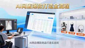 （16326期）AI网店爆款商品打造实战班：AI技术实现商品图智能处理，快速搭建AI网店-中创网_分享创业项目_助您在家赚钱