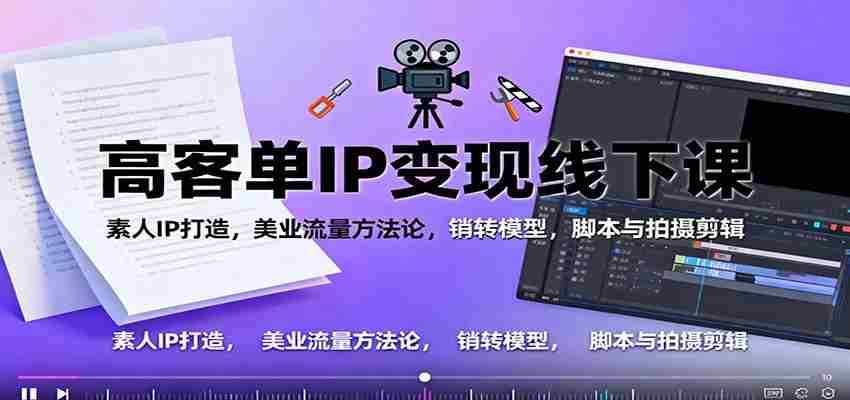 高客单IP变现线下大课：素人IP打造，美业流量方法论，销转模型，脚本与拍摄剪辑-中创网_分享创业项目_助您在家赚钱