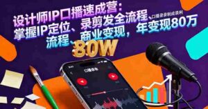 (16240期)设计师IP口播速成营:掌握IP定位、录剪发全流程、商业变现,年变现80万-中创网_分享创业项目_助您在家赚钱