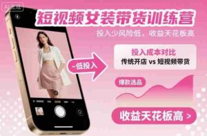 短视频女装带货训练营，投入少风险低，收益天花板高-中创网_分享创业项目_助您在家赚钱