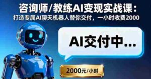 (16233期)咨询师/教练AI变现实战课:打造专属AI聊天机器人替你交付,一小时收费2000-中创网_分享创业项目_助您在家赚钱