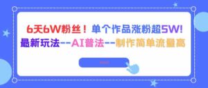 （16340期）6天6W粉丝！单个作品涨粉超5W!最新玩法–AI普法–制作简单流量高-中创网_分享创业项目_助您在家赚钱