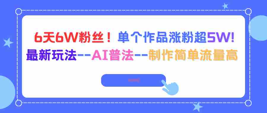 （16340期）6天6W粉丝！单个作品涨粉超5W!最新玩法–AI普法–制作简单流量高-中创网_分享创业项目_助您在家赚钱