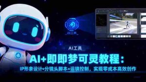 (16423期)AI+即梦可灵教程:IP形象设计+分镜头脚本+运镜控制,实现零成本高效创作-中创网_分享创业项目_助您在家赚钱