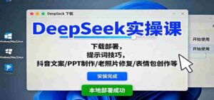 DeepSeek实操课:下载部署,提示词技巧,抖音文案/PPT制作/老照片修复/表情包创作等-中创网_分享创业项目_助您在家赚钱