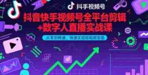 抖音快手视频号全平台剪辑+数字人直播实战课,从零到精通,快速实现短视频变现(更新10月)-中创网_分享创业项目_助您在家赚钱