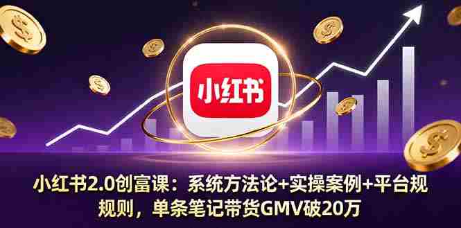 （16162期）小红书2.0创富课：系统方法论+实操案例+平台规则，单条笔记带货GMV破20万-中创网_分享创业项目_助您在家赚钱
