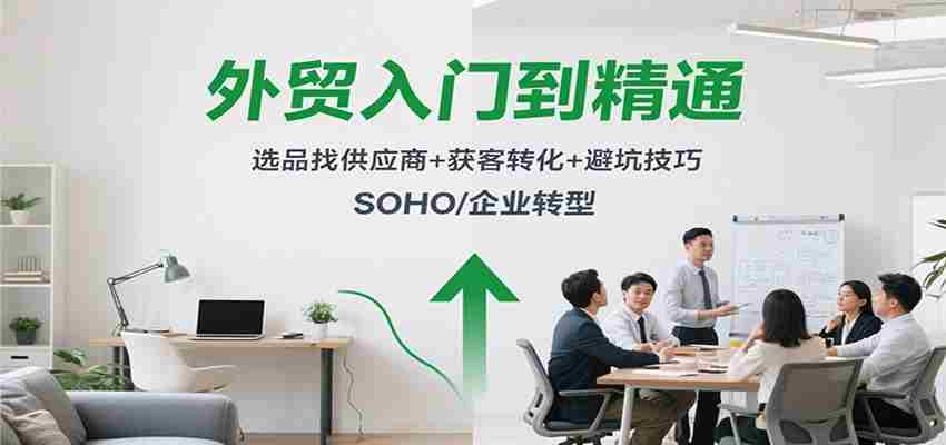 外贸入门到精通，选品找供应商+获客转化+避坑技巧，SOHO/企业转型-中创网_分享创业项目_助您在家赚钱
