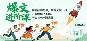 爆文进阶课:学追故事热点,掌握关键一步,解锁爆上加爆,产出10w+阅读量-中创网_分享创业项目_助您在家赚钱