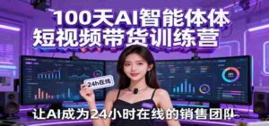 100天AI智能体短视频带货训练营，让AI成为24小时在线的销售团队-中创网_分享创业项目_助您在家赚钱
