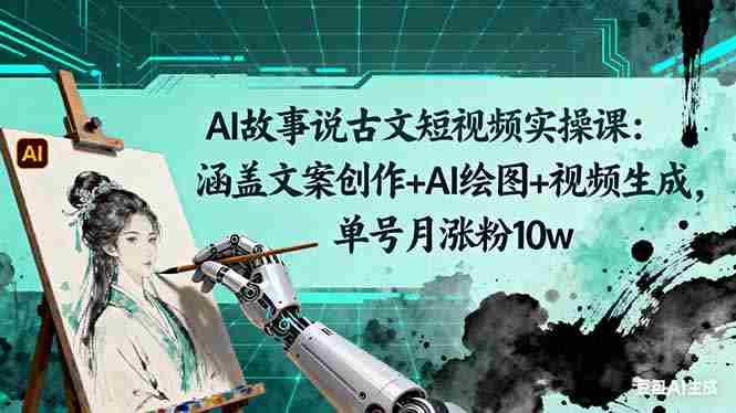 （16369期）AI故事说古文短视频实操课：涵盖文案创作+AI绘图+视频生成，单号月涨粉10w-中创网_分享创业项目_助您在家赚钱