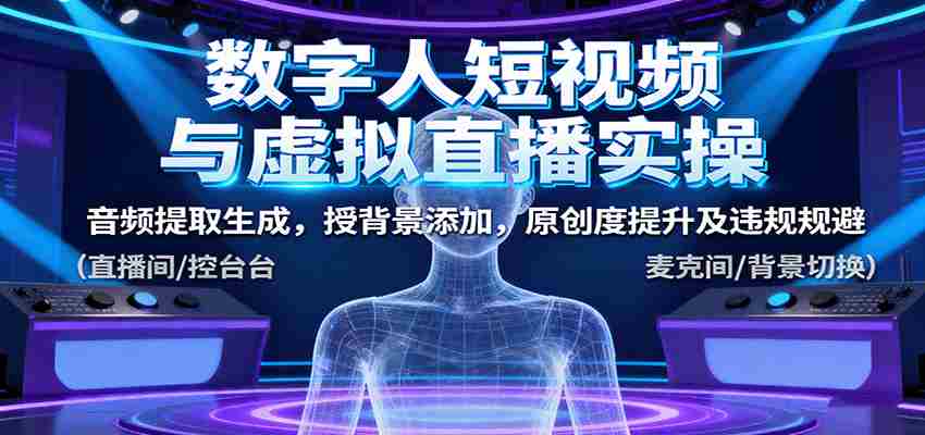 数字人短视频与虚拟直播实操，音频提取生成，背景添加，原创度提升及违规规避-中创网_分享创业项目_助您在家赚钱