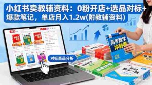 （16331期）小红书卖教辅资料：0粉开店+选品对标+爆款笔记，单店月入1.2w(附教辅资料)-中创网_分享创业项目_助您在家赚钱