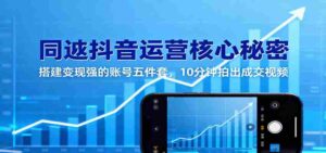 同城抖音运营核心秘密：搭建变现强的账号五件套，10分钟拍出成交视频-中创网_分享创业项目_助您在家赚钱