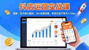 (16420期)抖店运营实战课-更新:五大核心模块,40+实操场景,单店日发万单月入10w+-中创网_分享创业项目_助您在家赚钱