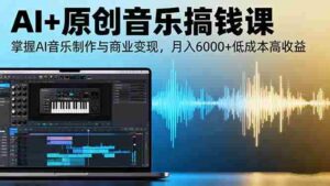 (16324期)AI+原创音乐搞钱课:掌握AI音乐制作与商业变现,月入6000+低成本高收益-中创网_分享创业项目_助您在家赚钱