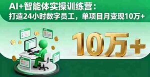 (16149期)AI+智能体实操训练营:打造24小时数字员工,单项目月变现10万+-中创网_分享创业项目_助您在家赚钱