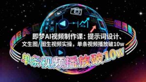 (16417期)即梦AI视频制作课:提示词设计、文生图/图生视频实操,单条视频播放破10w-中创网_分享创业项目_助您在家赚钱