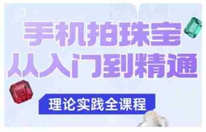 手机拍珠宝从入门到精通,告别拍不出珠宝质感的困扰-中创网_分享创业项目_助您在家赚钱