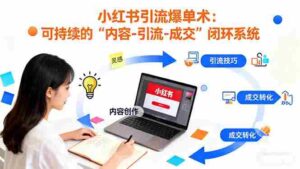 （16362期）小红书引流爆单术：构建一套低成本 可持续的“内容-引流-成交”闭环系统-中创网_分享创业项目_助您在家赚钱