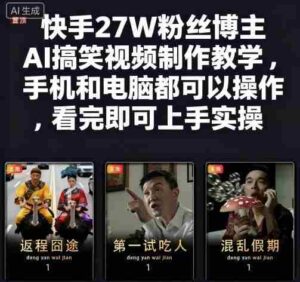 快手27W粉丝博主AI搞笑视频制作教学，手机和电脑都可以操作，看完即可上手实操-中创网_分享创业项目_助您在家赚钱