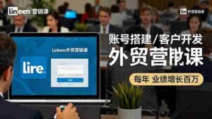 (16261期)LinkedIn外贸营销课:账号搭建/客户开发/成交转化,年业绩增长百万+-中创网_分享创业项目_助您在家赚钱
