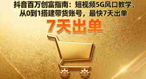 (16150期)抖音百万创富指南:短视频5G风口教学,从0到1搭建带货账号,最快7天出单-中创网_分享创业项目_助您在家赚钱