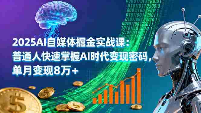 （16174期）2025AI自媒体掘金实战课：普通人快速掌握AI时代变现密码，单月变现8万+-中创网_分享创业项目_助您在家赚钱