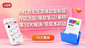 (16289期)小红书无货源爆款复制营:开店选品/爆款笔记/素材/等18大模块/零成本启动-中创网_分享创业项目_助您在家赚钱